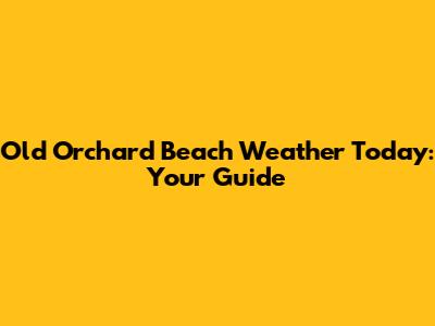 Old Orchard Beach Weather Today: Your Guide