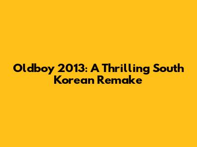 Oldboy 2013: A Thrilling South Korean Remake