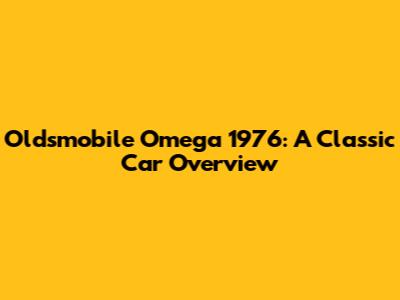 Oldsmobile Omega 1976: A Classic Car Overview