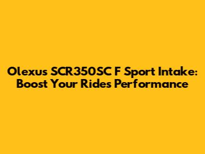 Olexus SCR350SC F Sport Intake: Boost Your Ride's Performance
