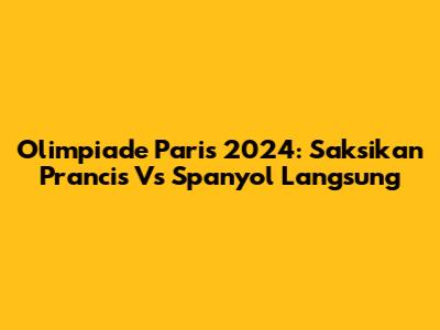 Olimpiade Paris 2024: Saksikan Prancis Vs Spanyol Langsung