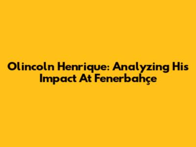 Olincoln Henrique: Analyzing His Impact At Fenerbahçe