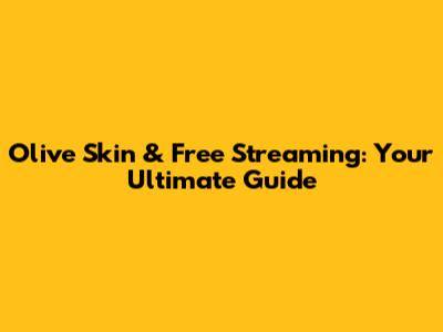 Olive Skin & Free Streaming: Your Ultimate Guide