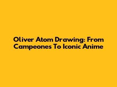 Oliver Atom Drawing: From Campeones To Iconic Anime