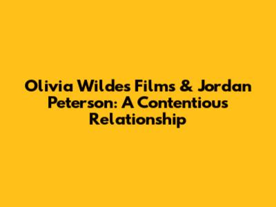 Olivia Wilde's Films & Jordan Peterson: A Contentious Relationship