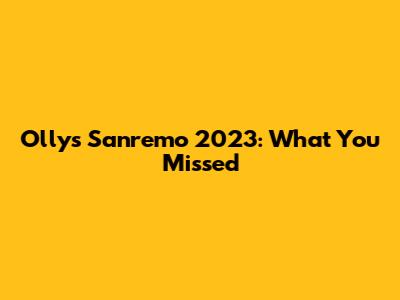 Olly's Sanremo 2023: What You Missed
