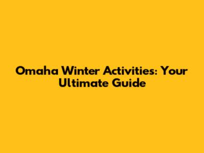 Omaha Winter Activities: Your Ultimate Guide