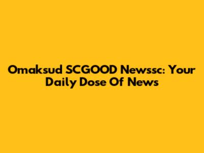 Omaksud SCGOOD Newssc: Your Daily Dose Of News