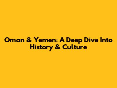 Oman & Yemen: A Deep Dive Into History & Culture