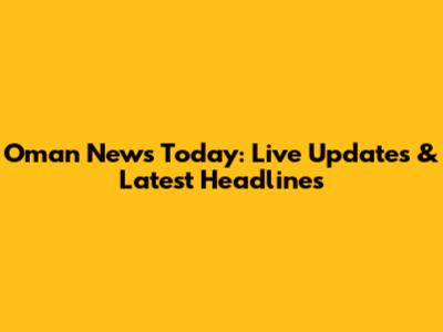 Oman News Today: Live Updates & Latest Headlines