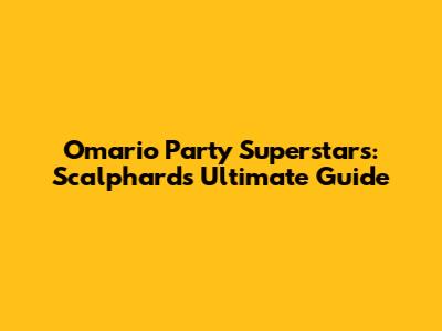 Omario Party Superstars: Scalphard's Ultimate Guide