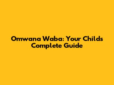 Omwana Waba: Your Child's Complete Guide