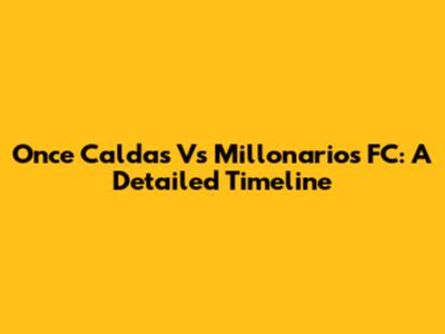 Once Caldas Vs Millonarios FC: A Detailed Timeline