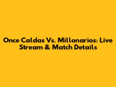 Once Caldas Vs. Millonarios: Live Stream & Match Details