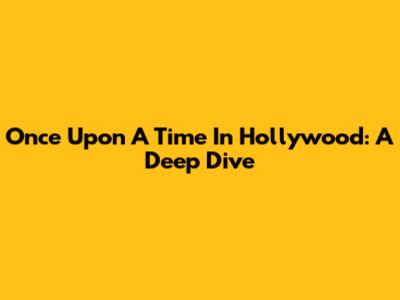 Once Upon A Time In Hollywood: A Deep Dive