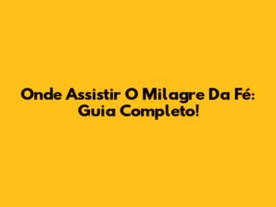 Onde Assistir 'O Milagre Da Fé': Guia Completo!