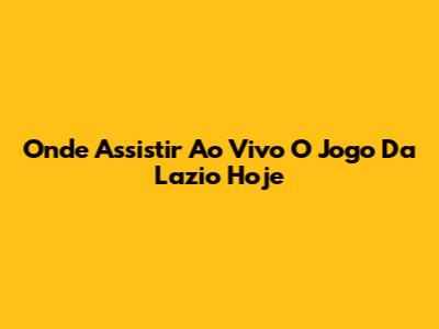 Onde Assistir Ao Vivo O Jogo Da Lazio Hoje