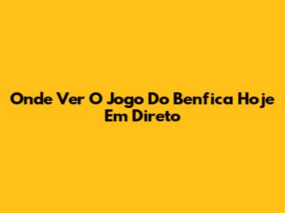 Onde Ver O Jogo Do Benfica Hoje Em Direto