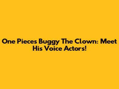 One Piece's Buggy The Clown: Meet His Voice Actors!