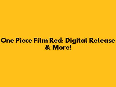 One Piece Film Red: Digital Release & More!