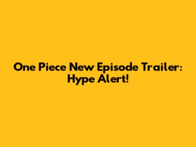 One Piece New Episode Trailer: Hype Alert!