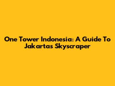 One Tower Indonesia: A Guide To Jakarta's Skyscraper