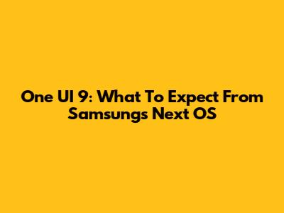 One UI 9: What To Expect From Samsung's Next OS