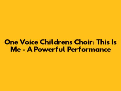 One Voice Children's Choir: This Is Me - A Powerful Performance