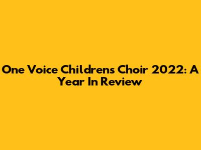 One Voice Children's Choir 2022: A Year In Review