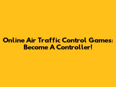 Online Air Traffic Control Games: Become A Controller!