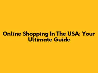 Online Shopping In The USA: Your Ultimate Guide