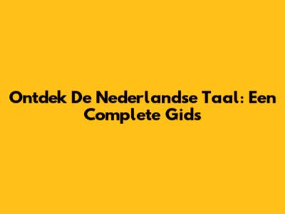 Ontdek De Nederlandse Taal: Een Complete Gids