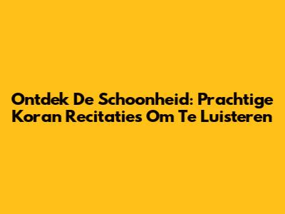 Ontdek De Schoonheid: Prachtige Koran Recitaties Om Te Luisteren