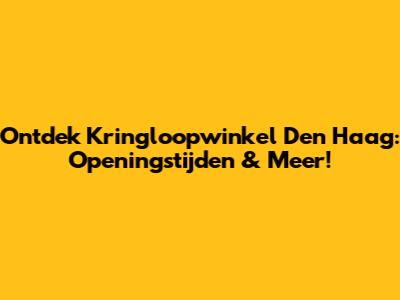 Ontdek Kringloopwinkel Den Haag: Openingstijden & Meer!