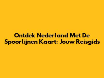 Ontdek Nederland Met De Spoorlijnen Kaart: Jouw Reisgids