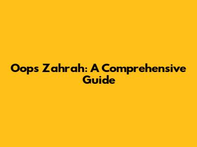 Oops Zahrah: A Comprehensive Guide