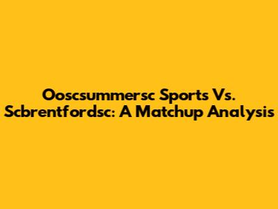 Ooscsummersc Sports Vs. Scbrentfordsc: A Matchup Analysis