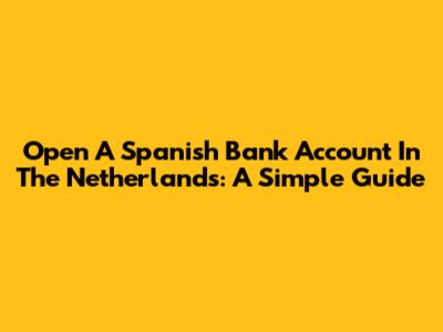 Open A Spanish Bank Account In The Netherlands: A Simple Guide