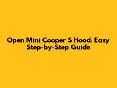 Open Mini Cooper S Hood: Easy Step-by-Step Guide