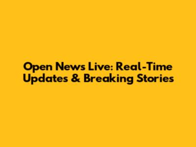 Open News Live: Real-Time Updates & Breaking Stories