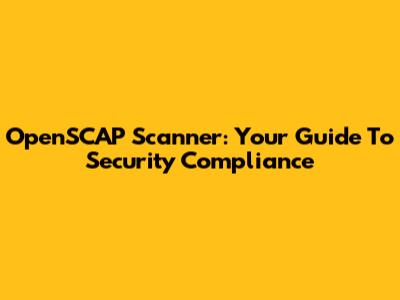 OpenSCAP Scanner: Your Guide To Security Compliance