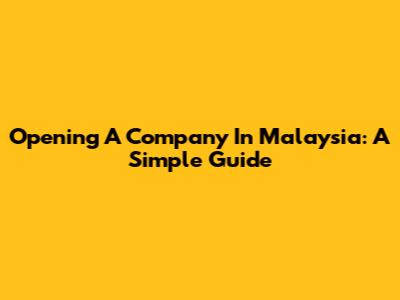 Opening A Company In Malaysia: A Simple Guide