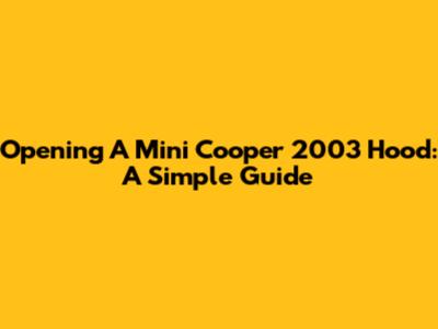 Opening A Mini Cooper 2003 Hood: A Simple Guide