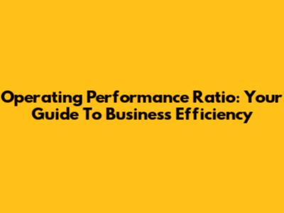 Operating Performance Ratio: Your Guide To Business Efficiency