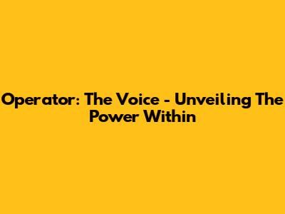 Operator: The Voice - Unveiling The Power Within