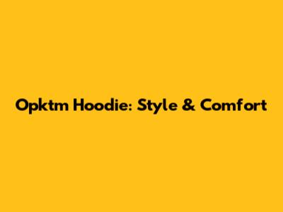 Opktm Hoodie: Style & Comfort