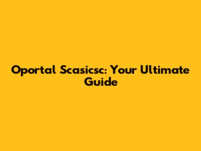 Oportal Scasicsc: Your Ultimate Guide