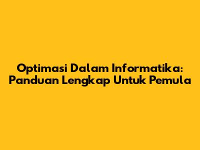 Optimasi Dalam Informatika: Panduan Lengkap Untuk Pemula