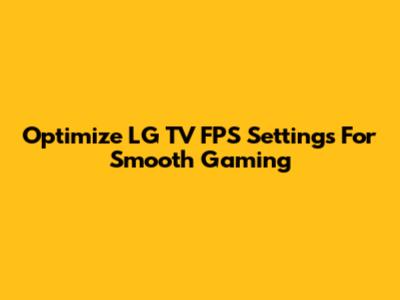 Optimize LG TV FPS Settings For Smooth Gaming