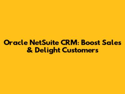 Oracle NetSuite CRM: Boost Sales & Delight Customers